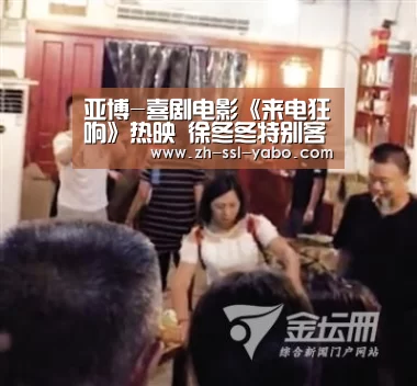 亚博-喜剧电影《来电狂响》热映 徐冬冬特别客串又演大嫂?(图1) 亚博体育